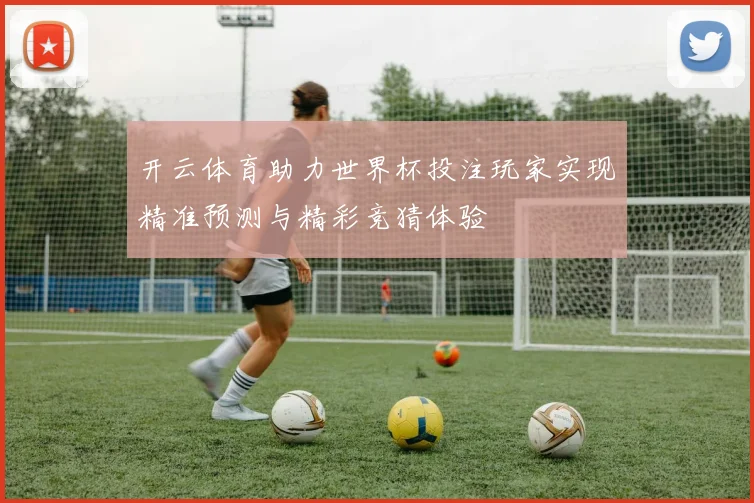 开云体育助力世界杯投注玩家实现精准预测与精彩竞猜体验