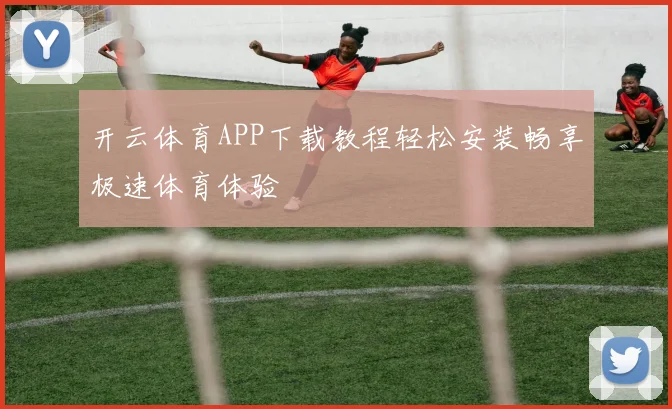 开云体育APP下载教程轻松安装畅享极速体育体验
