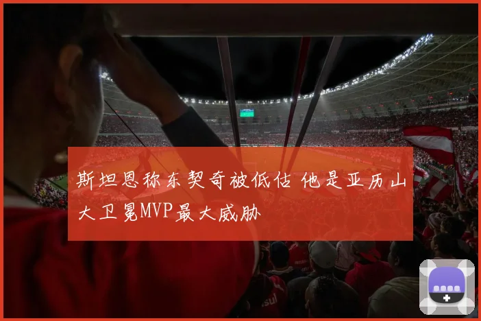斯坦恩称东契奇被低估 他是亚历山大卫冕MVP最大威胁