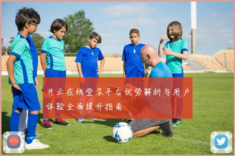 开云在线登录平台优势解析与用户体验全面提升指南