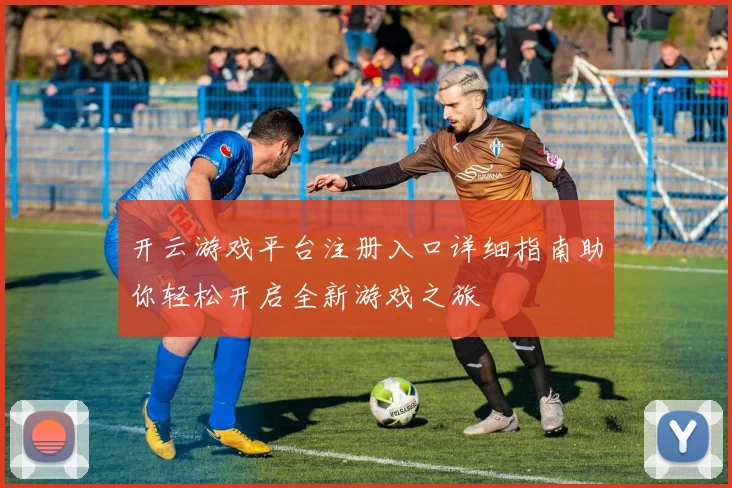 开云游戏平台注册入口详细指南助你轻松开启全新游戏之旅