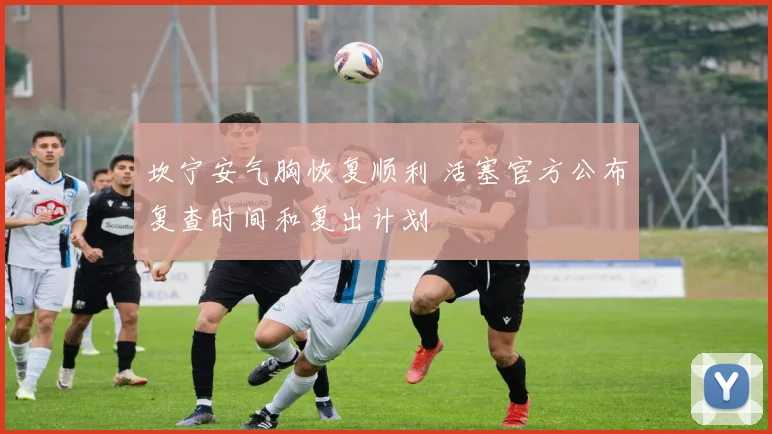 坎宁安气胸恢复顺利 活塞官方公布复查时间和复出计划