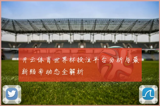 开云体育世界杯投注平台分析与最新赔率动态全解析