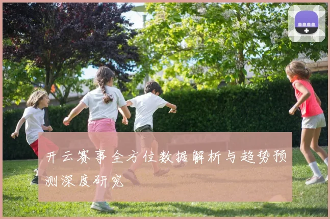 开云赛事全方位数据解析与趋势预测深度研究