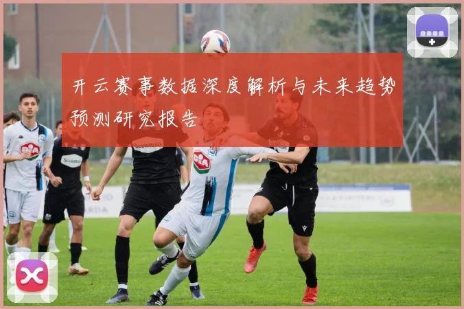 开云赛事数据深度解析与未来趋势预测研究报告